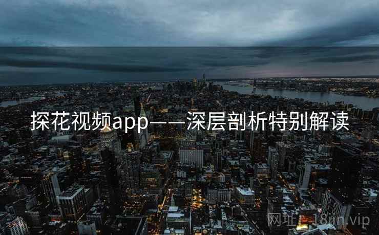 探花视频app——深层剖析特别解读