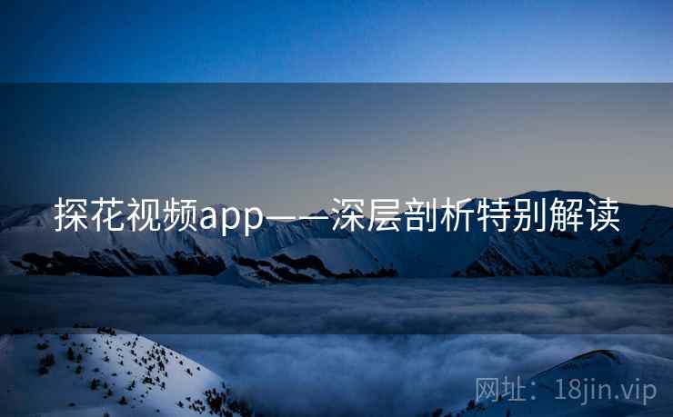 探花视频app——深层剖析特别解读