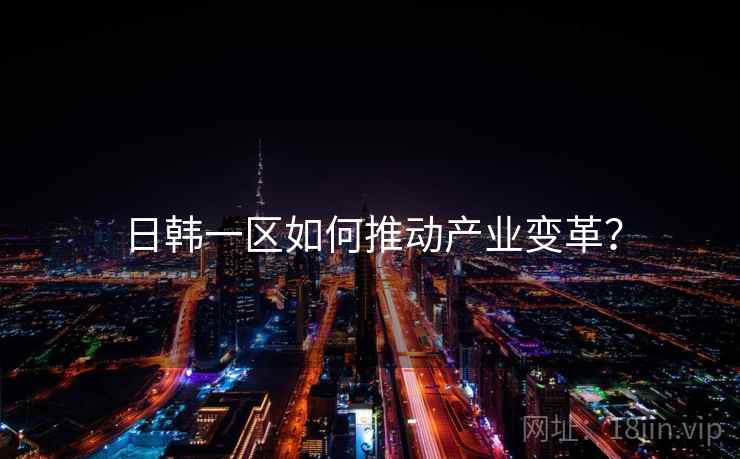 日韩一区如何推动产业变革？