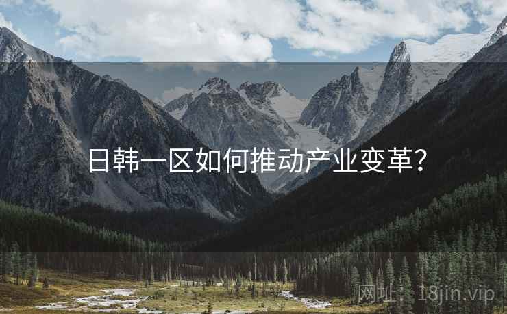 日韩一区如何推动产业变革？
