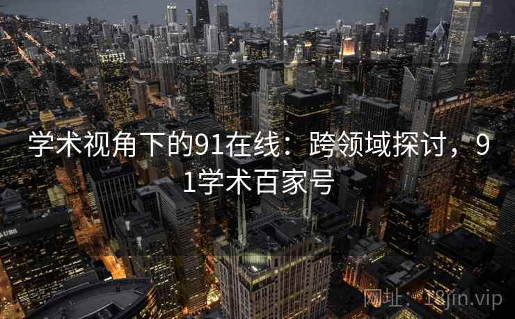 学术视角下的91在线：跨领域探讨，91学术百家号