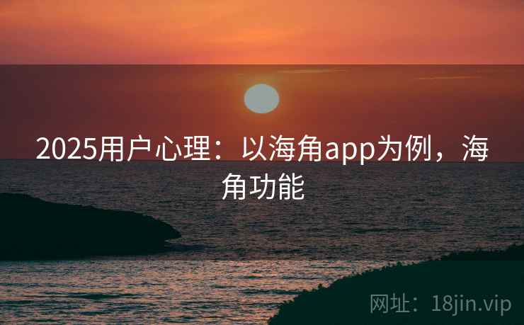 2025用户心理：以海角app为例，海角功能