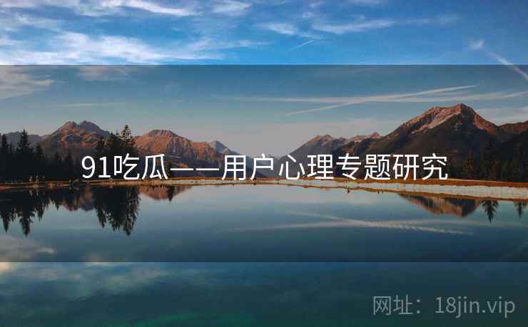 91吃瓜——用户心理专题研究