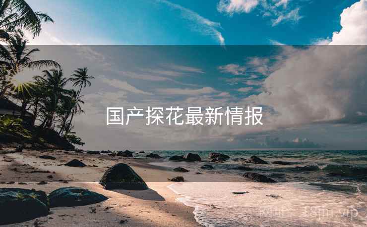 国产探花最新情报