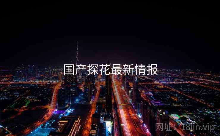国产探花最新情报