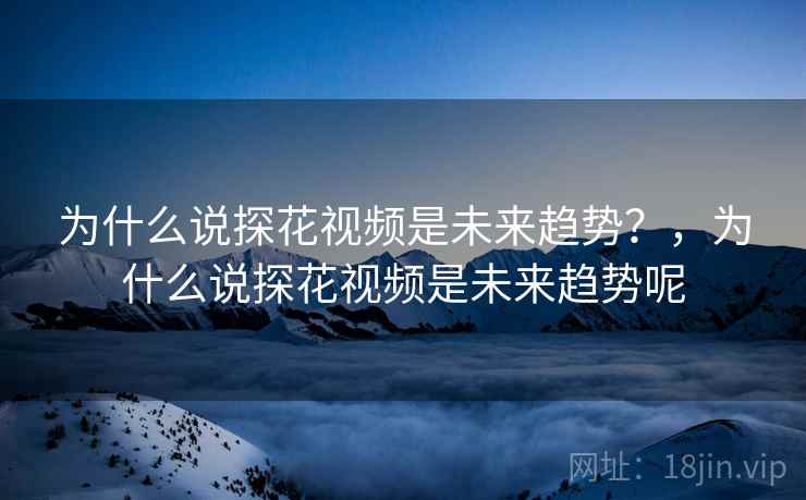 为什么说探花视频是未来趋势？，为什么说探花视频是未来趋势呢