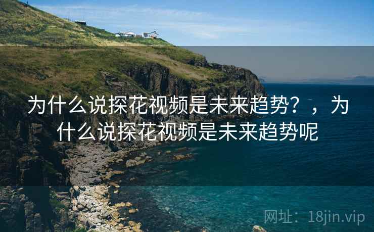 为什么说探花视频是未来趋势？，为什么说探花视频是未来趋势呢