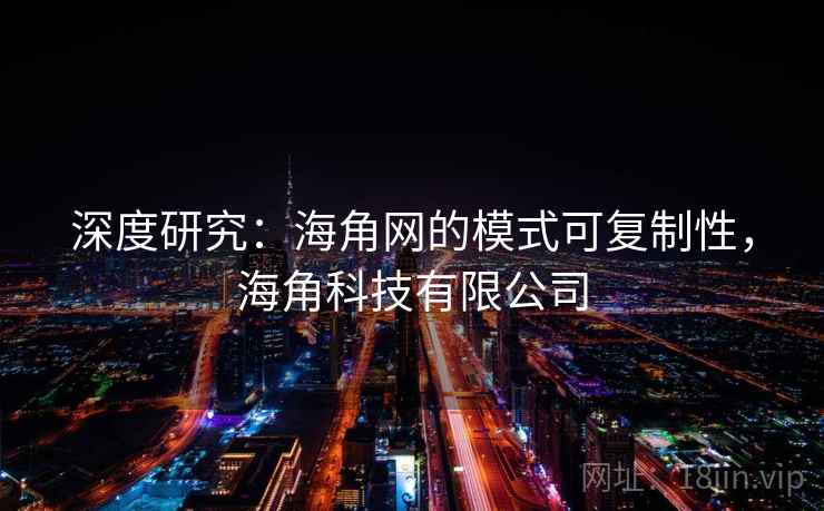 深度研究：海角网的模式可复制性，海角科技有限公司