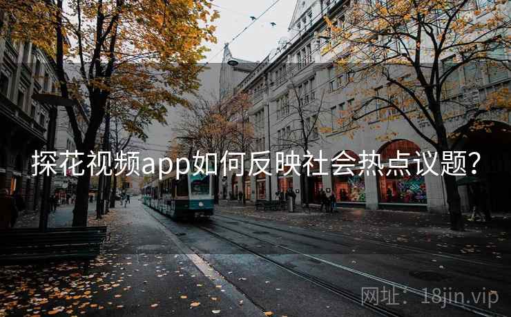 探花视频app如何反映社会热点议题？