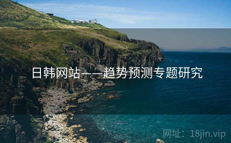 日韩网站——趋势预测专题研究
