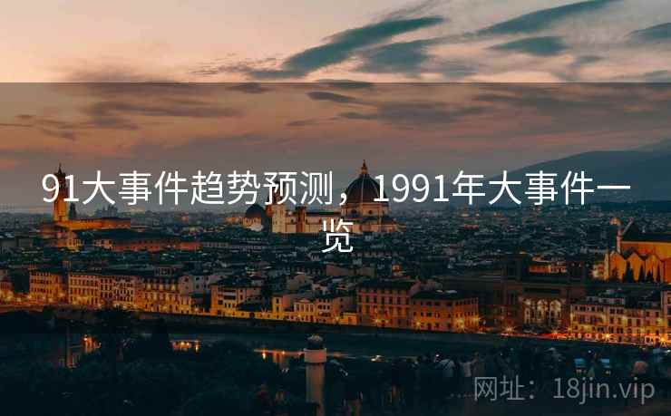 91大事件趋势预测，1991年大事件一览