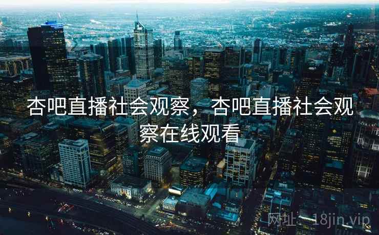杏吧直播社会观察，杏吧直播社会观察在线观看