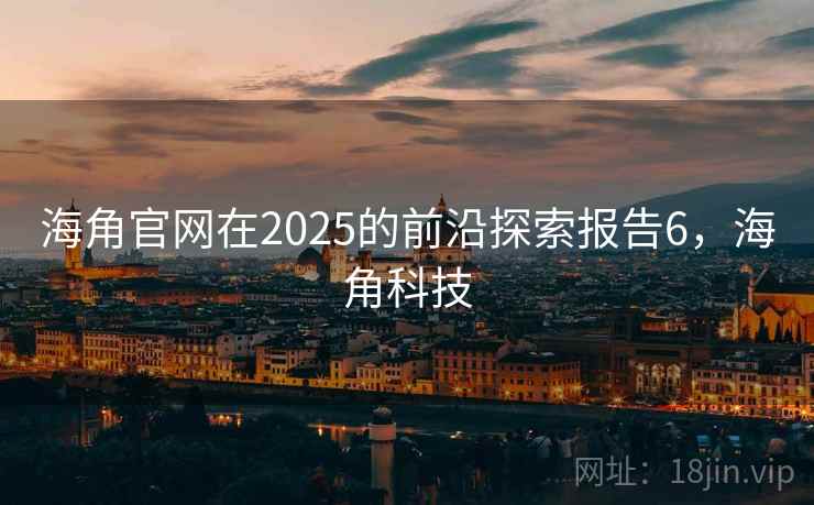 海角官网在2025的前沿探索报告6，海角科技