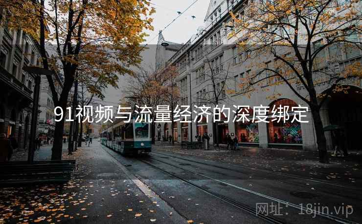 91视频与流量经济的深度绑定