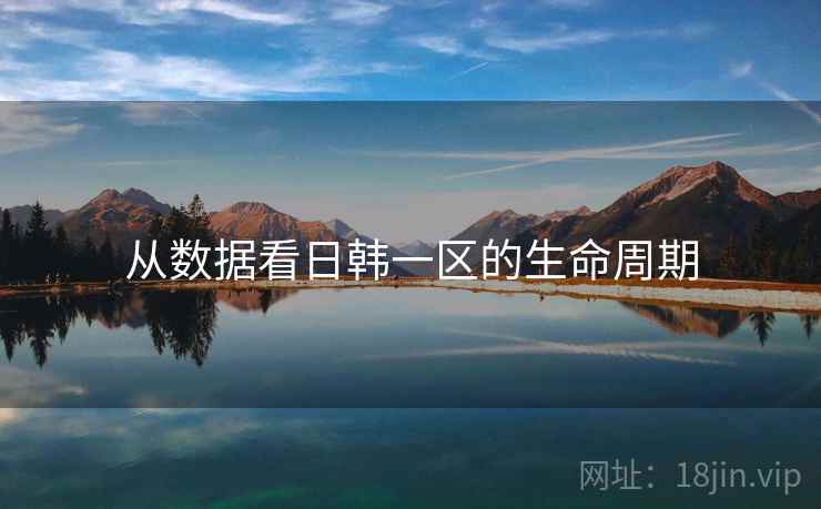 从数据看日韩一区的生命周期