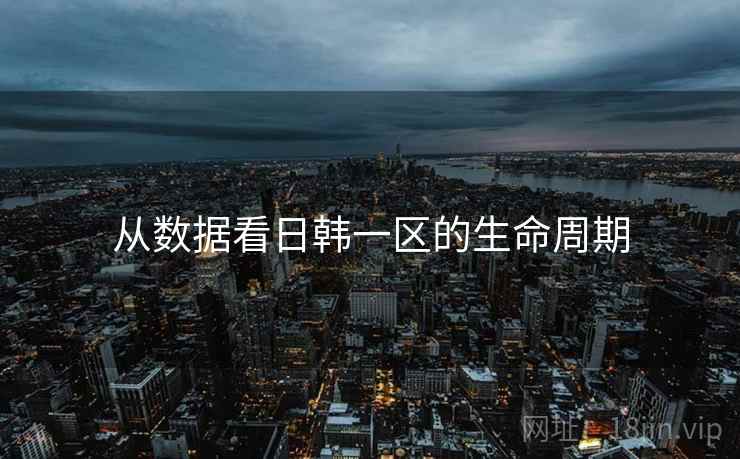 从数据看日韩一区的生命周期