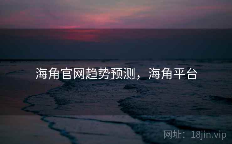 海角官网趋势预测,海角平台 海角官网趋势预测,海角平台