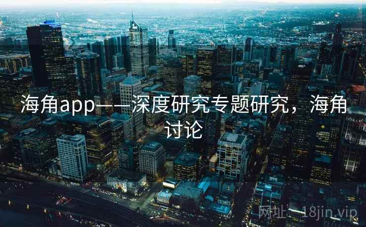 海角app——深度研究专题研究，海角讨论