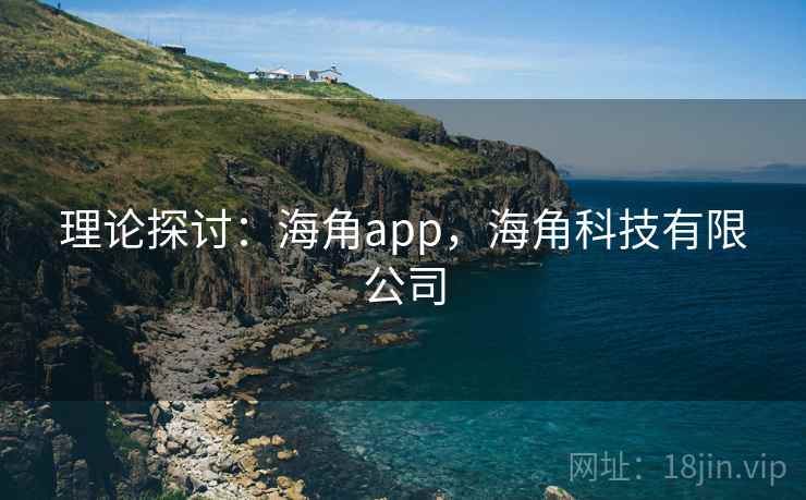 理论探讨:海角app,海角科技有限公司 理论探讨:海角app,海角科技有限公司