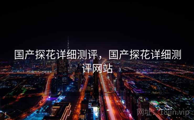 国产探花详细测评,国产探花详细测评网站 国产探花详细测评,国产探花详细测评网站