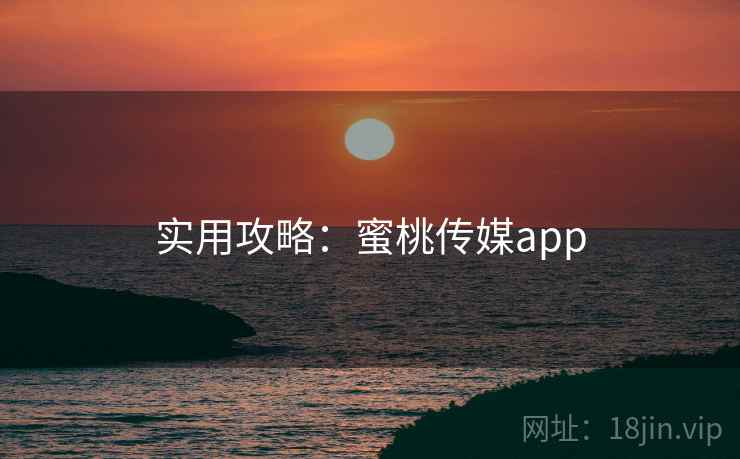 实用攻略:蜜桃传媒app 实用攻略:蜜桃传媒app