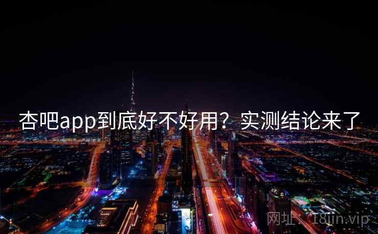 杏吧app到底好不好用?实测结论来了 杏吧app到底好不好用?实测结论来了