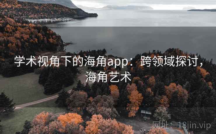 学术视角下的海角app:跨领域探讨,海角艺术 学术视角下的海角app:跨领域探讨,海角艺术