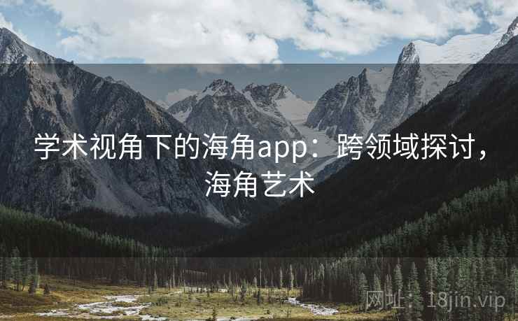 学术视角下的海角app:跨领域探讨,海角艺术 学术视角下的海角app:跨领域探讨,海角艺术
