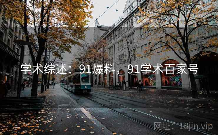 学术综述:91爆料,91学术百家号 学术综述:91爆料,91学术百家号