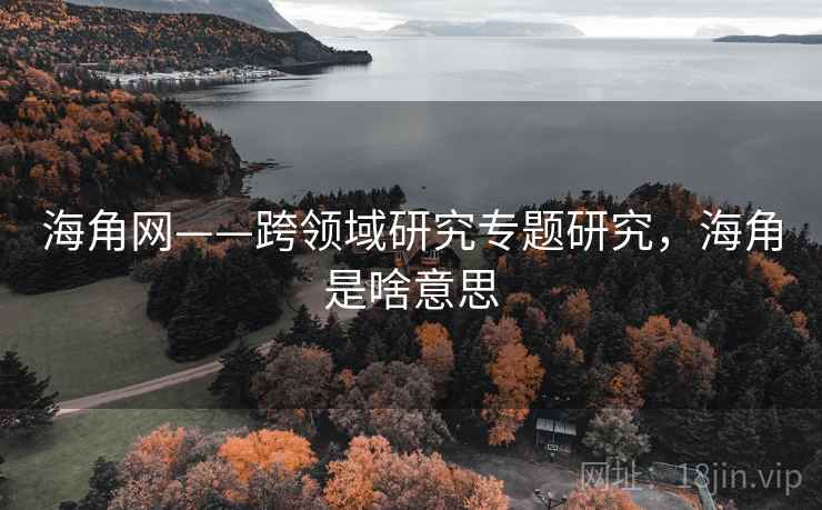 海角网——跨领域研究专题研究，海角是啥意思