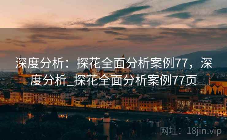 深度分析:探花全面分析案例77,深度分析_探花全面分析案例77页 深度分析:探花全面分析案例77,深度分析_探花全面分析案例77页