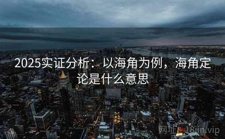 2025实证分析：以海角为例，海角定论是什么意思