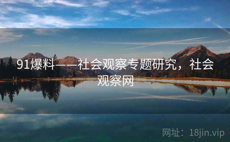 91爆料——社会观察专题研究,社会观察网 91爆料——社会观察专题研究,社会观察网